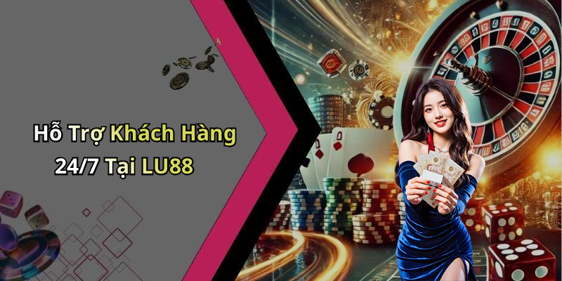 Hỗ Trợ Khách Hàng 24/7 Tại LU88