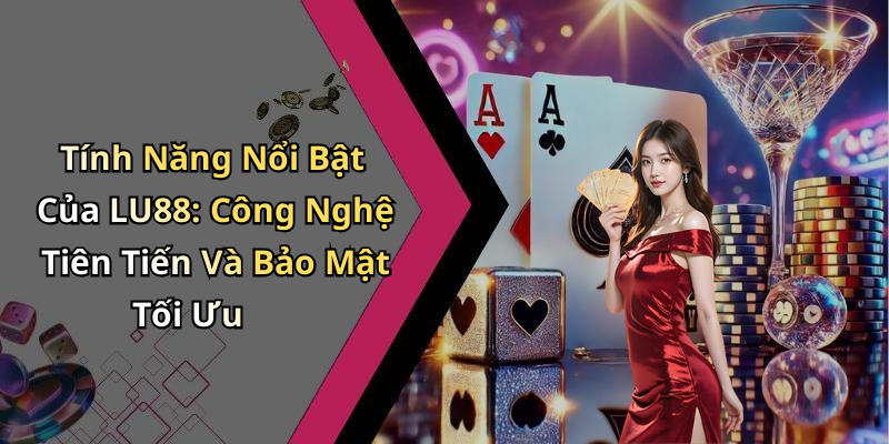 Tính Năng Nổi Bật Của LU88: Công Nghệ Tiên Tiến Và Bảo Mật Tối Ưu