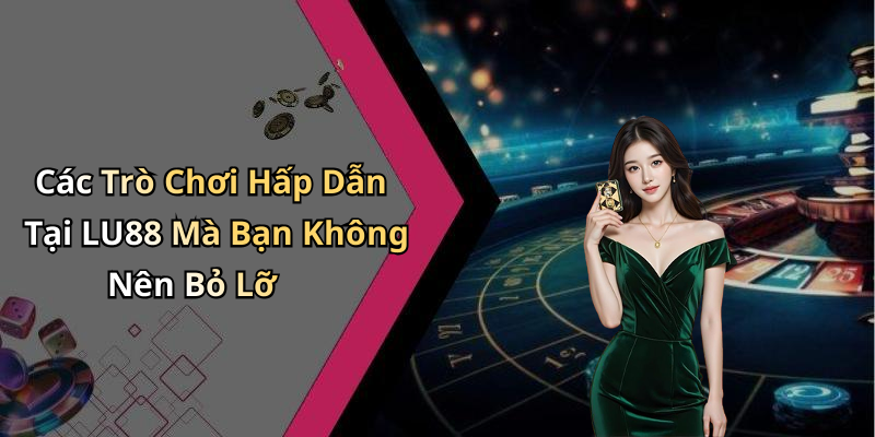 Các Trò Chơi Hấp Dẫn Tại LU88 Mà Bạn Không Nên Bỏ Lỡ