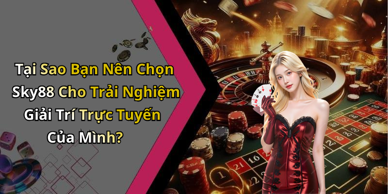 Tại Sao Bạn Nên Chọn Sky88 Cho Trải Nghiệm Giải Trí Trực Tuyến Của Mình?
