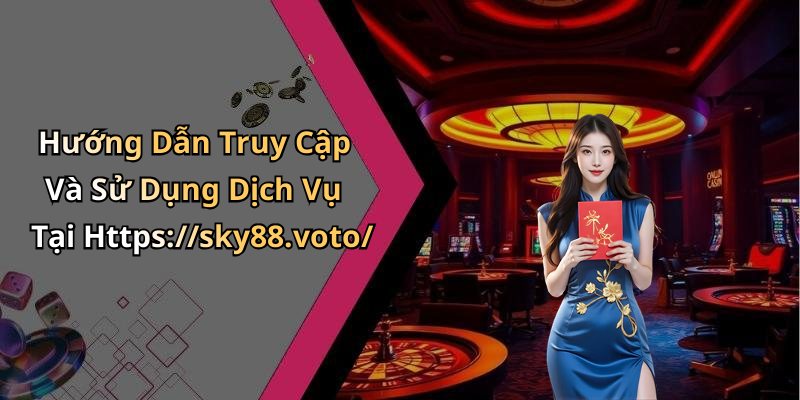 Hướng Dẫn Truy Cập Và Sử Dụng Dịch Vụ Tại Https://sky88.voto/