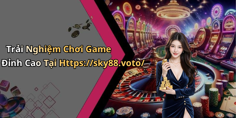 Trải Nghiệm Chơi Game Đỉnh Cao Tại Https://sky88.voto/