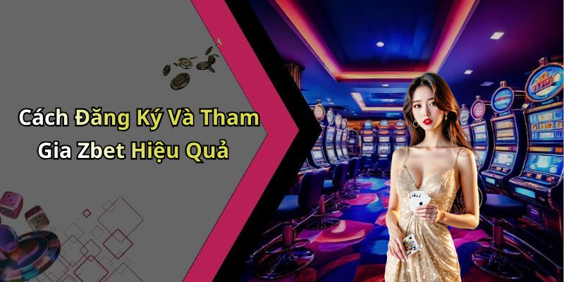 Cách Đăng Ký Và Tham Gia Zbet Hiệu Quả