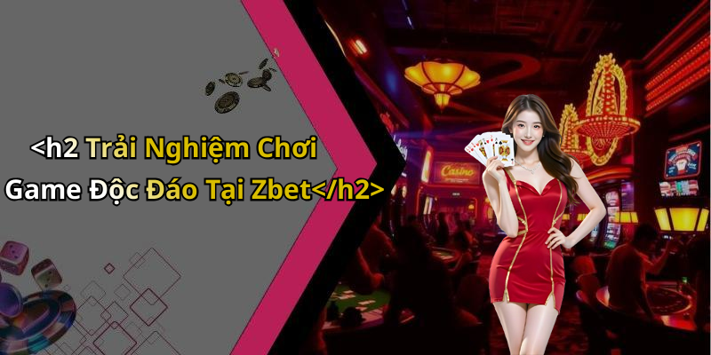 <h2 Trải Nghiệm Chơi Game Độc Đáo Tại Zbet