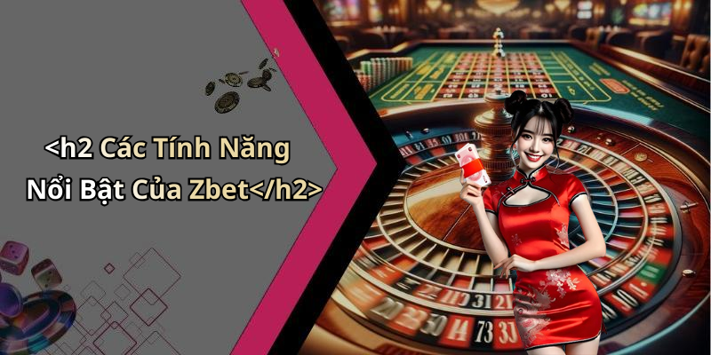 <h2 Các Tính Năng Nổi Bật Của Zbet