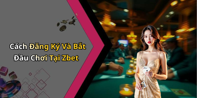 Cách Đăng Ký Và Bắt Đầu Chơi Tại Zbet