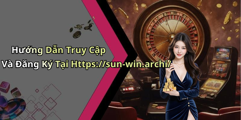 Hướng Dẫn Truy Cập Và Đăng Ký Tại Https://sun-win.archi/