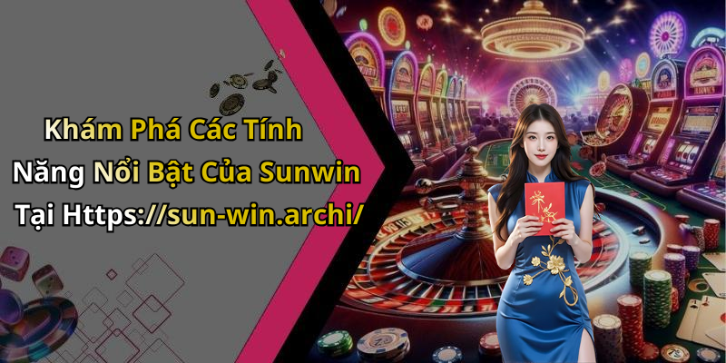 Khám Phá Các Tính Năng Nổi Bật Của Sunwin Tại Https://sun-win.archi/