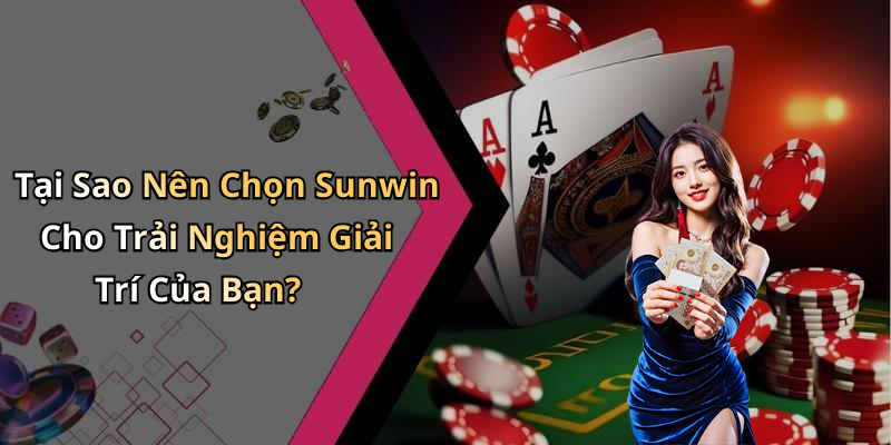 Tại Sao Nên Chọn Sunwin Cho Trải Nghiệm Giải Trí Của Bạn?
