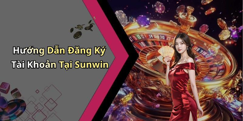 Hướng Dẫn Đăng Ký Tài Khoản Tại Sunwin