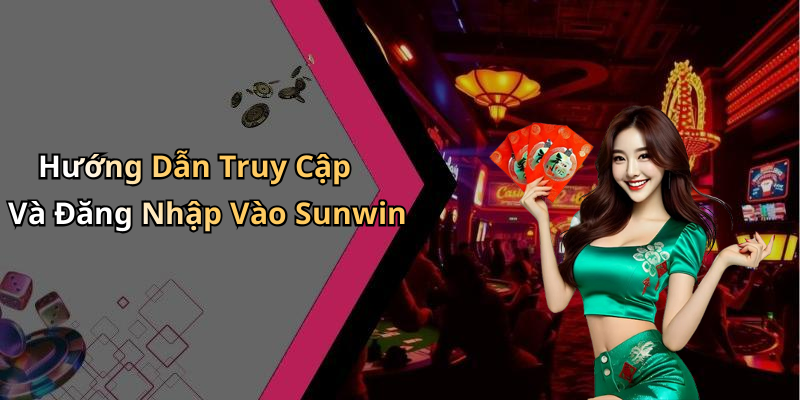 Hướng Dẫn Truy Cập Và Đăng Nhập Vào Sunwin