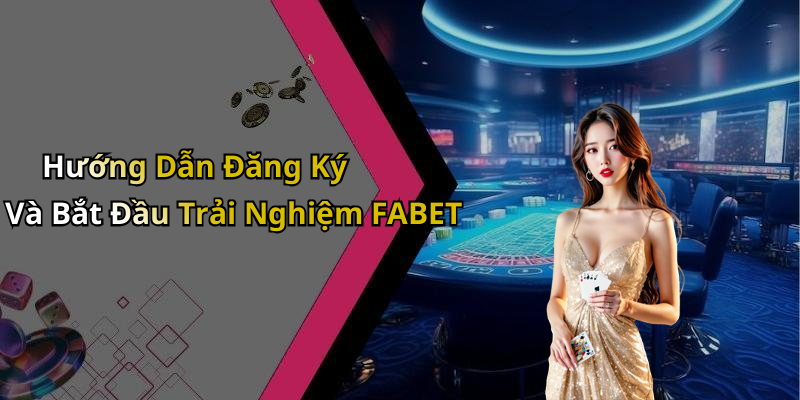 Hướng Dẫn Đăng Ký Và Bắt Đầu Trải Nghiệm FABET