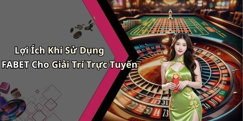 Lợi Ích Khi Sử Dụng FABET Cho Giải Trí Trực Tuyến