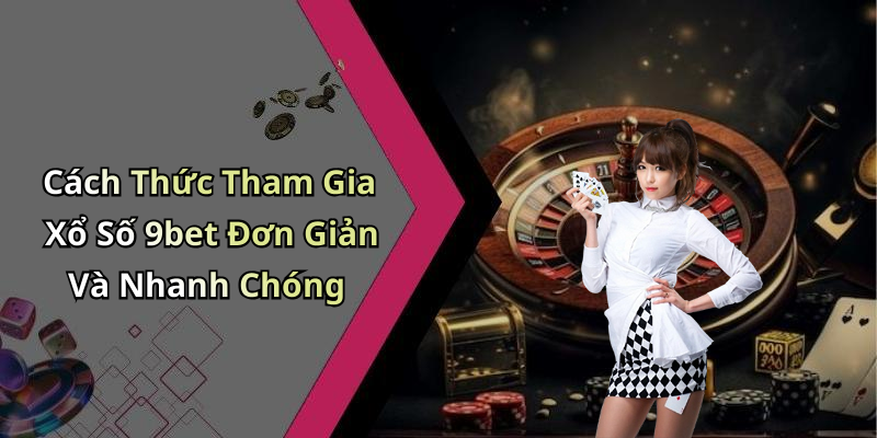 Cách Thức Tham Gia Xổ Số 9bet Đơn Giản Và Nhanh Chóng