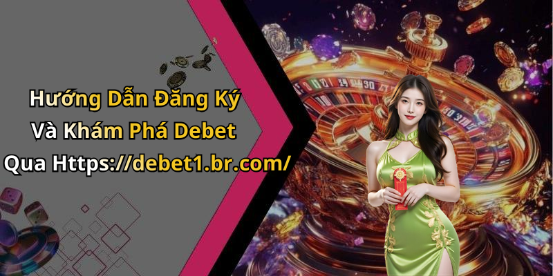 Hướng Dẫn Đăng Ký Và Khám Phá Debet Qua Https://debet1.br.com/