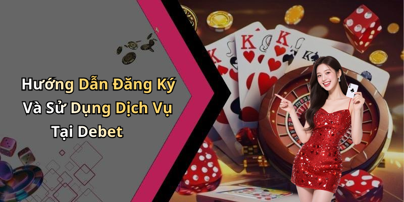 Hướng Dẫn Đăng Ký Và Sử Dụng Dịch Vụ Tại Debet
