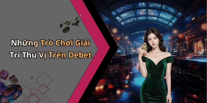 Những Trò Chơi Giải Trí Thú Vị Trên Debet