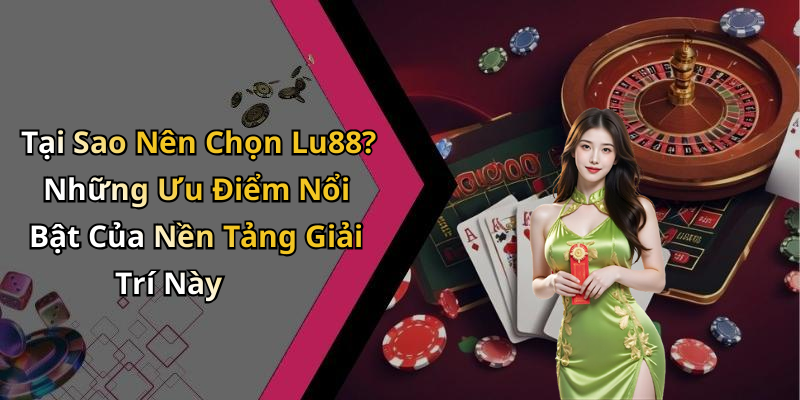 Tại Sao Nên Chọn Lu88? Những Ưu Điểm Nổi Bật Của Nền Tảng Giải Trí Này
