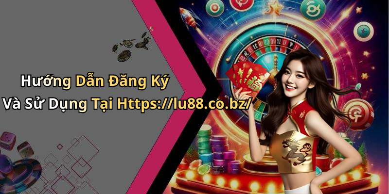 Hướng Dẫn Đăng Ký Và Sử Dụng Tại Https://lu88.co.bz/