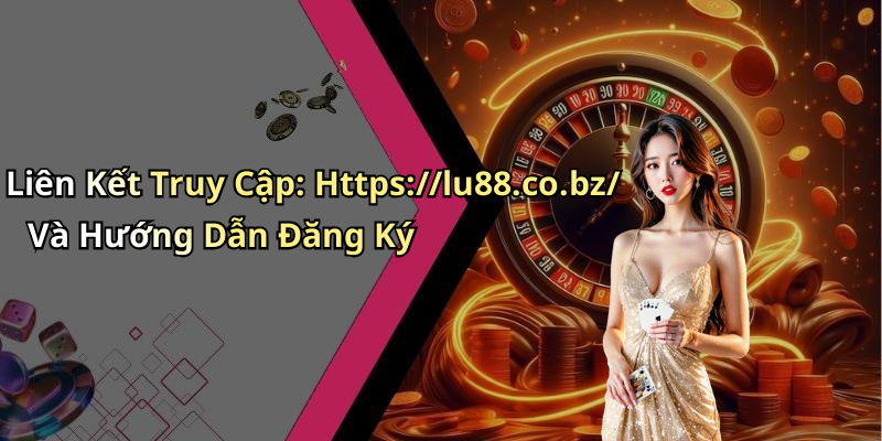 Liên Kết Truy Cập: Https://lu88.co.bz/ Và Hướng Dẫn Đăng Ký