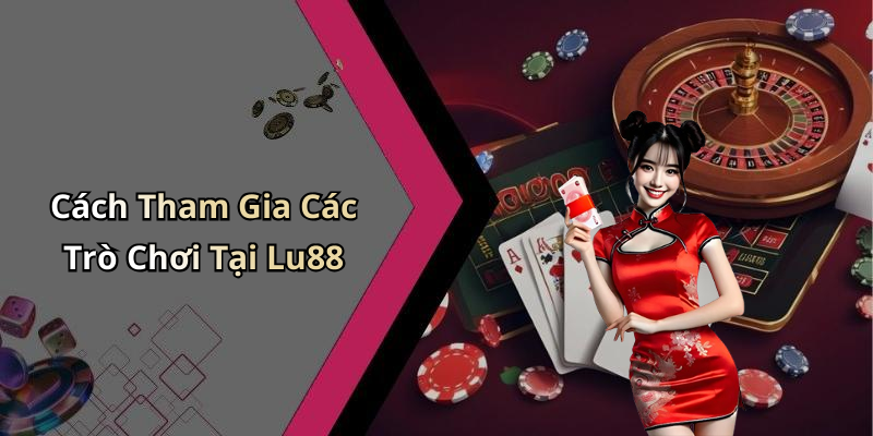 Cách Tham Gia Các Trò Chơi Tại Lu88