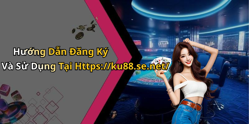 Hướng Dẫn Đăng Ký Và Sử Dụng Tại Https://ku88.se.net/