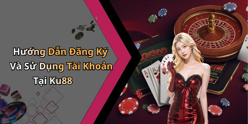 Hướng Dẫn Đăng Ký Và Sử Dụng Tài Khoản Tại Ku88