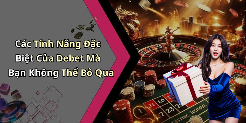 Các Tính Năng Đặc Biệt Của Debet Mà Bạn Không Thể Bỏ Qua