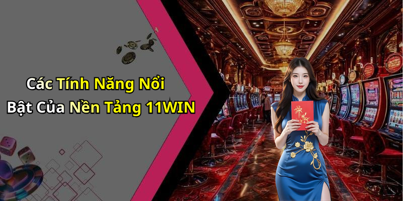Các Tính Năng Nổi Bật Của Nền Tảng 11WIN