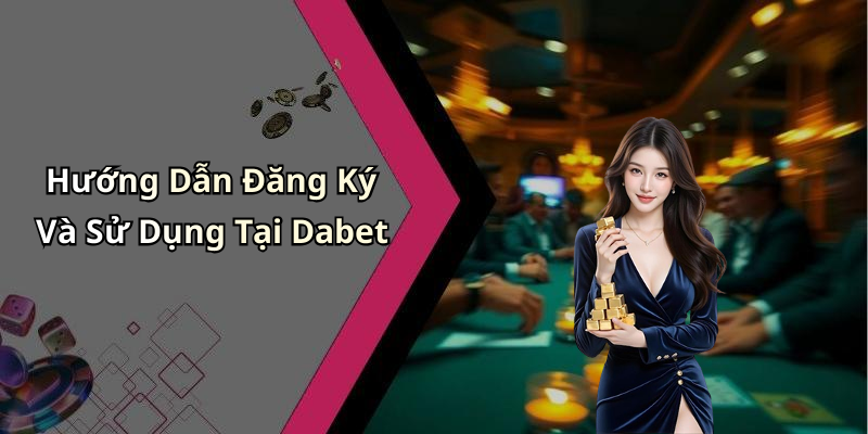 Hướng Dẫn Đăng Ký Và Sử Dụng Tại Dabet