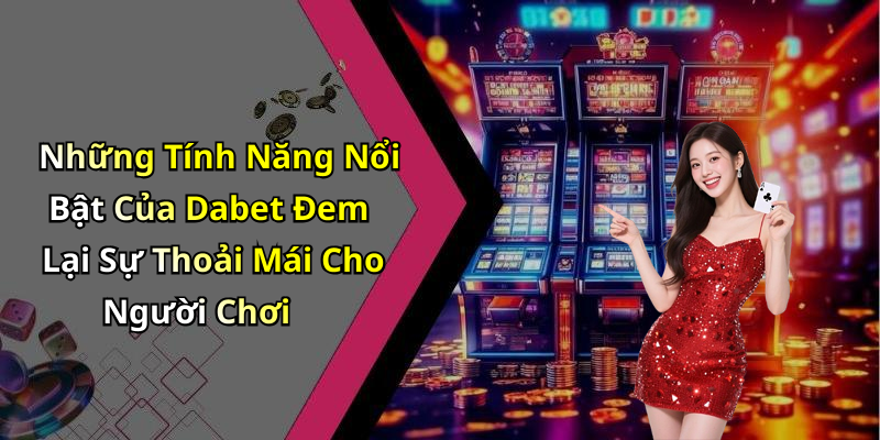 Những Tính Năng Nổi Bật Của Dabet Đem Lại Sự Thoải Mái Cho Người Chơi