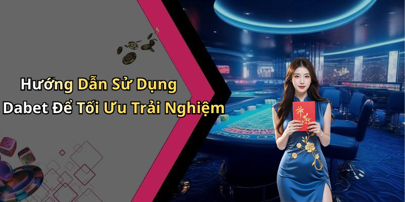 Hướng Dẫn Sử Dụng Dabet Để Tối Ưu Trải Nghiệm