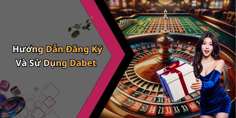 Hướng Dẫn Đăng Ký Và Sử Dụng Dabet