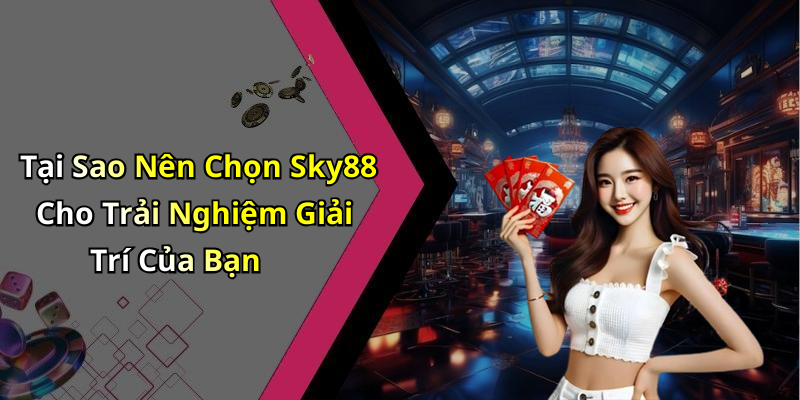 Tại Sao Nên Chọn Sky88 Cho Trải Nghiệm Giải Trí Của Bạn