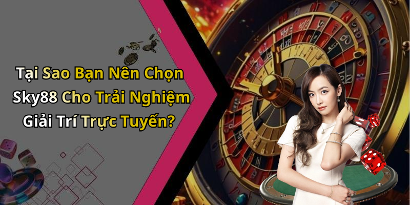 Tại Sao Bạn Nên Chọn Sky88 Cho Trải Nghiệm Giải Trí Trực Tuyến?
