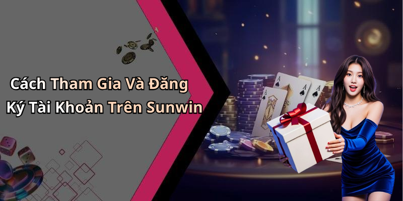 Cách Tham Gia Và Đăng Ký Tài Khoản Trên Sunwin