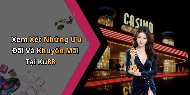 Xem Xét Những Ưu Đãi Và Khuyến Mãi Tại Ku88