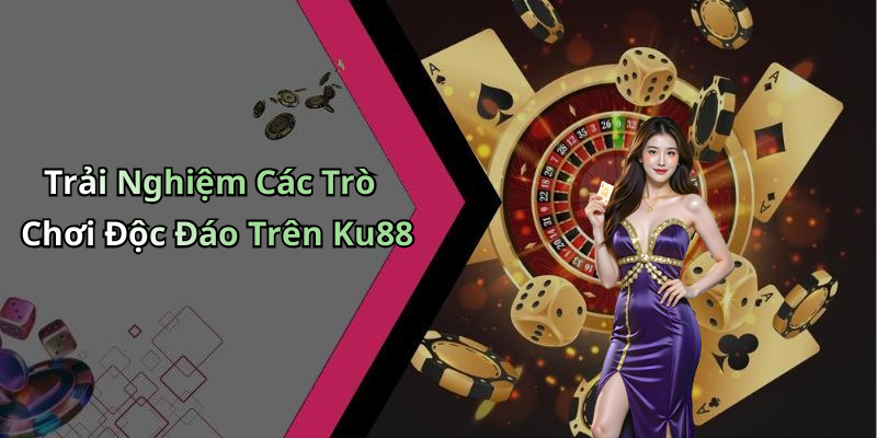Trải Nghiệm Các Trò Chơi Độc Đáo Trên Ku88