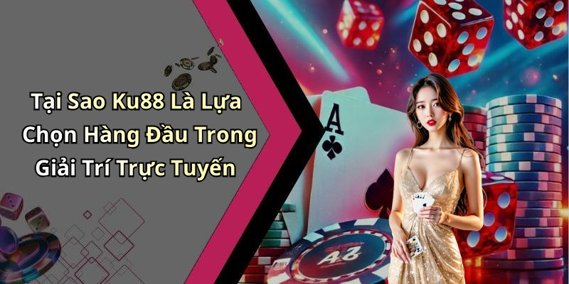 Tại Sao Ku88 Là Lựa Chọn Hàng Đầu Trong Giải Trí Trực Tuyến