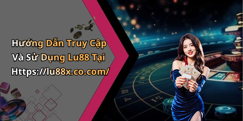 Hướng Dẫn Truy Cập Và Sử Dụng Lu88 Tại Https://lu88x.co.com/