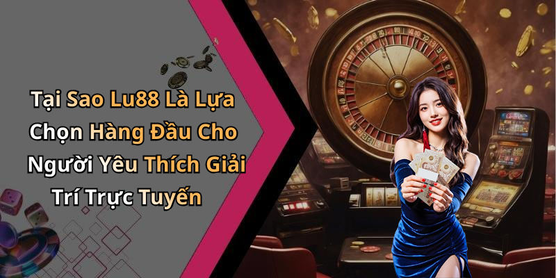 Tại Sao Lu88 Là Lựa Chọn Hàng Đầu Cho Người Yêu Thích Giải Trí Trực Tuyến