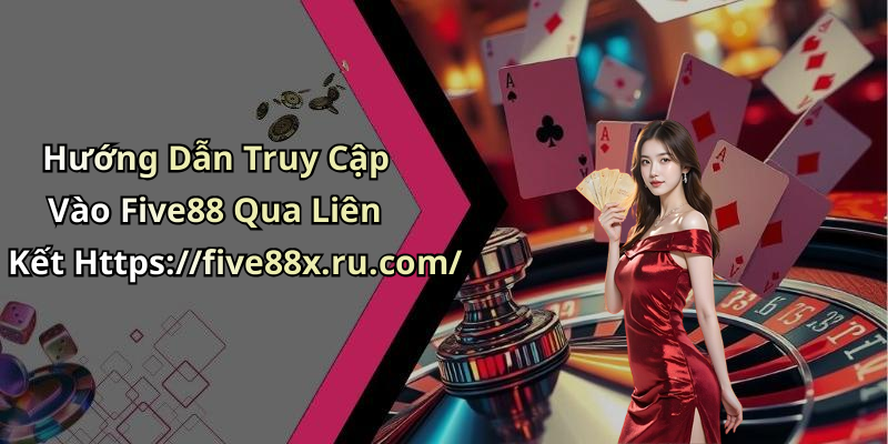 Hướng Dẫn Truy Cập Vào Five88 Qua Liên Kết Https://five88x.ru.com/