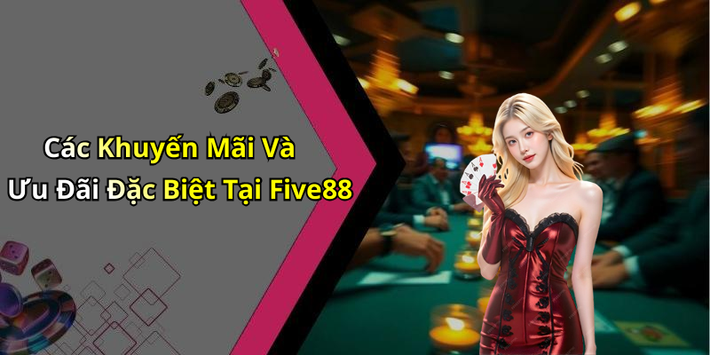 Các Khuyến Mãi Và Ưu Đãi Đặc Biệt Tại Five88