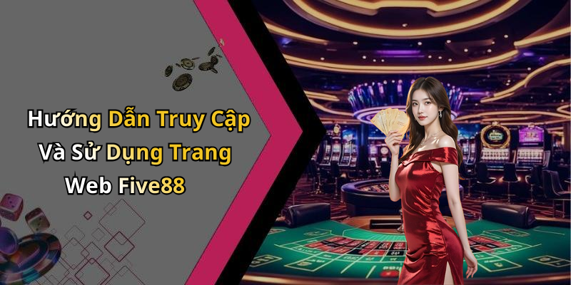 Hướng Dẫn Truy Cập Và Sử Dụng Trang Web Five88