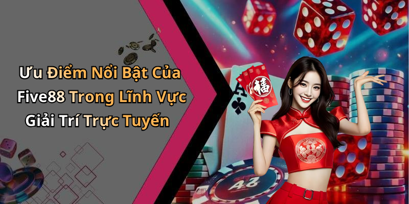 Ưu Điểm Nổi Bật Của Five88 Trong Lĩnh Vực Giải Trí Trực Tuyến