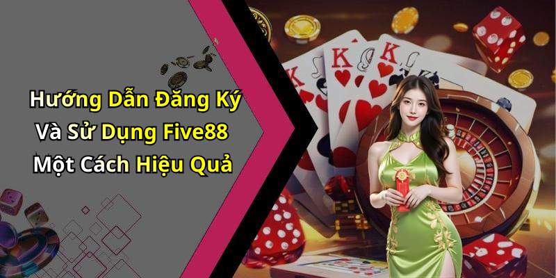 Hướng Dẫn Đăng Ký Và Sử Dụng Five88 Một Cách Hiệu Quả