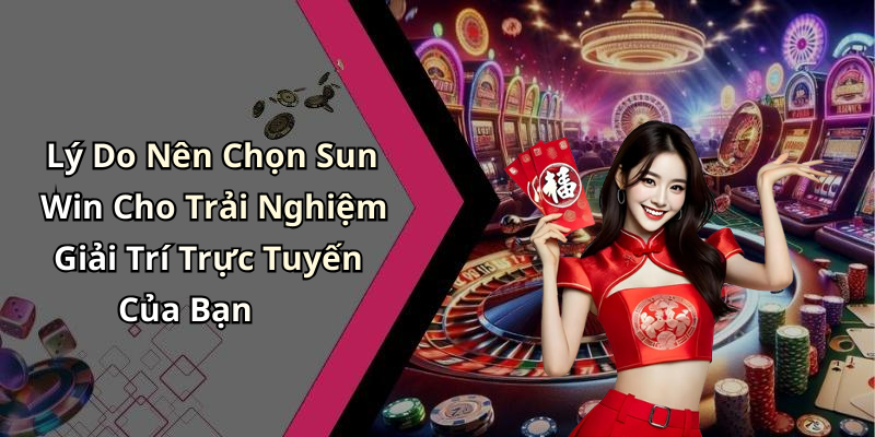 Lý Do Nên Chọn Sun Win Cho Trải Nghiệm Giải Trí Trực Tuyến Của Bạn