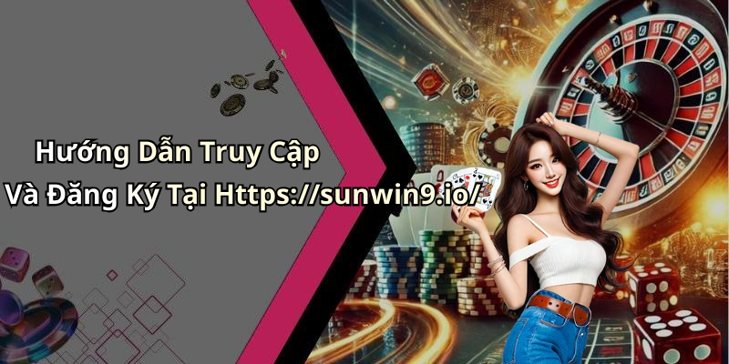Hướng Dẫn Truy Cập Và Đăng Ký Tại Https://sunwin9.io/