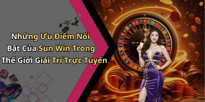 Những Ưu Điểm Nổi Bật Của Sun Win Trong Thế Giới Giải Trí Trực Tuyến