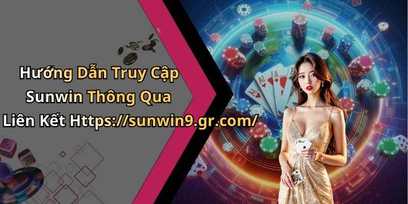Hướng Dẫn Truy Cập Sunwin Thông Qua Liên Kết Https://sunwin9.gr.com/